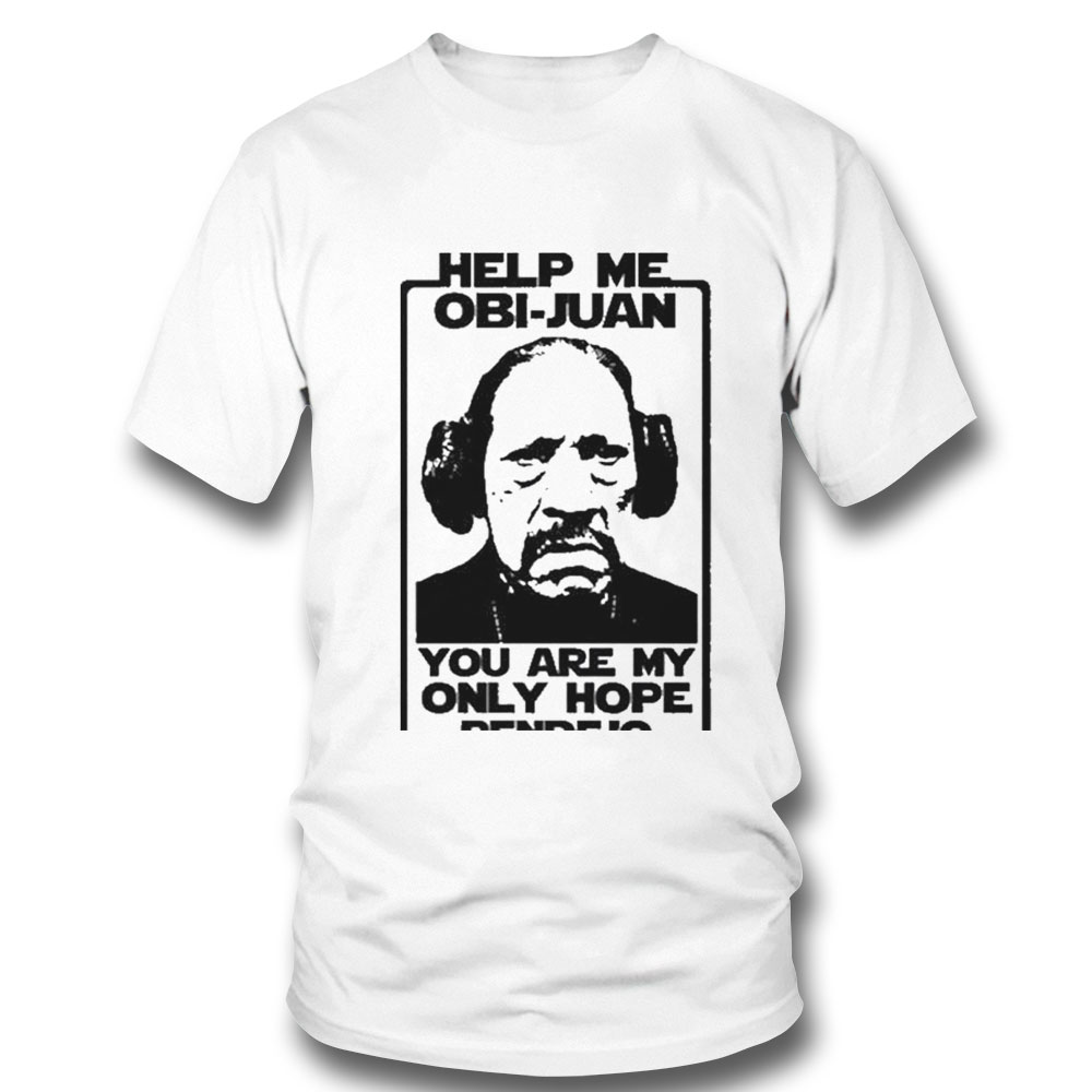 Help Me Obi Juan You Are My Only Hope Pendejo Shirt Hoodie