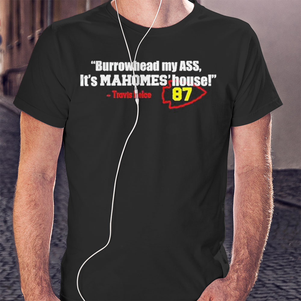 Funny Travis Kelce Burrowhead My Ass Its Mahomes House Shirt Hoodie