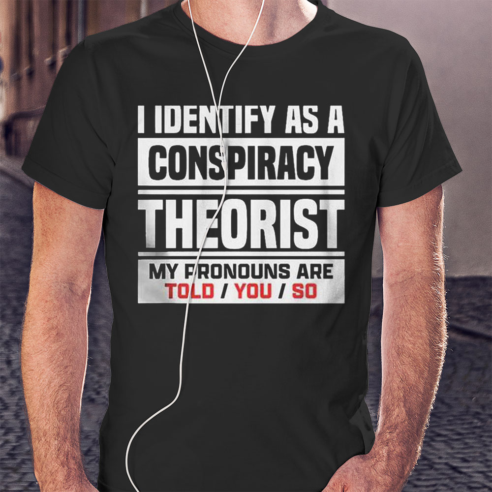 I Identified As A Conspiracy Theory Shirt