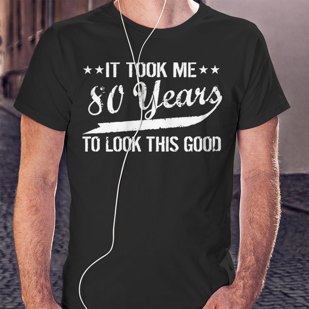 It Took Me 80 Years To Look This Good Shirt