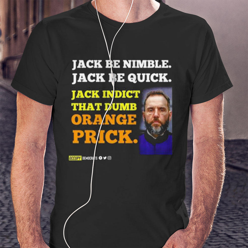 Jack Smith Jack Be Nimble Jack Be Quick Jack Indict That Dumb Orange Prick Shirt