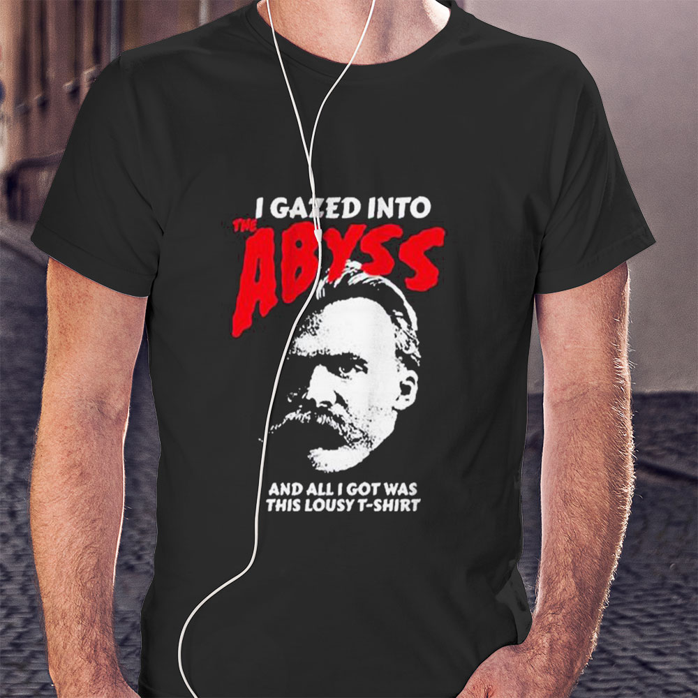Nietzsche I Gazed Into The Abyss And I Got Was This Lousy Shirt Hoodie