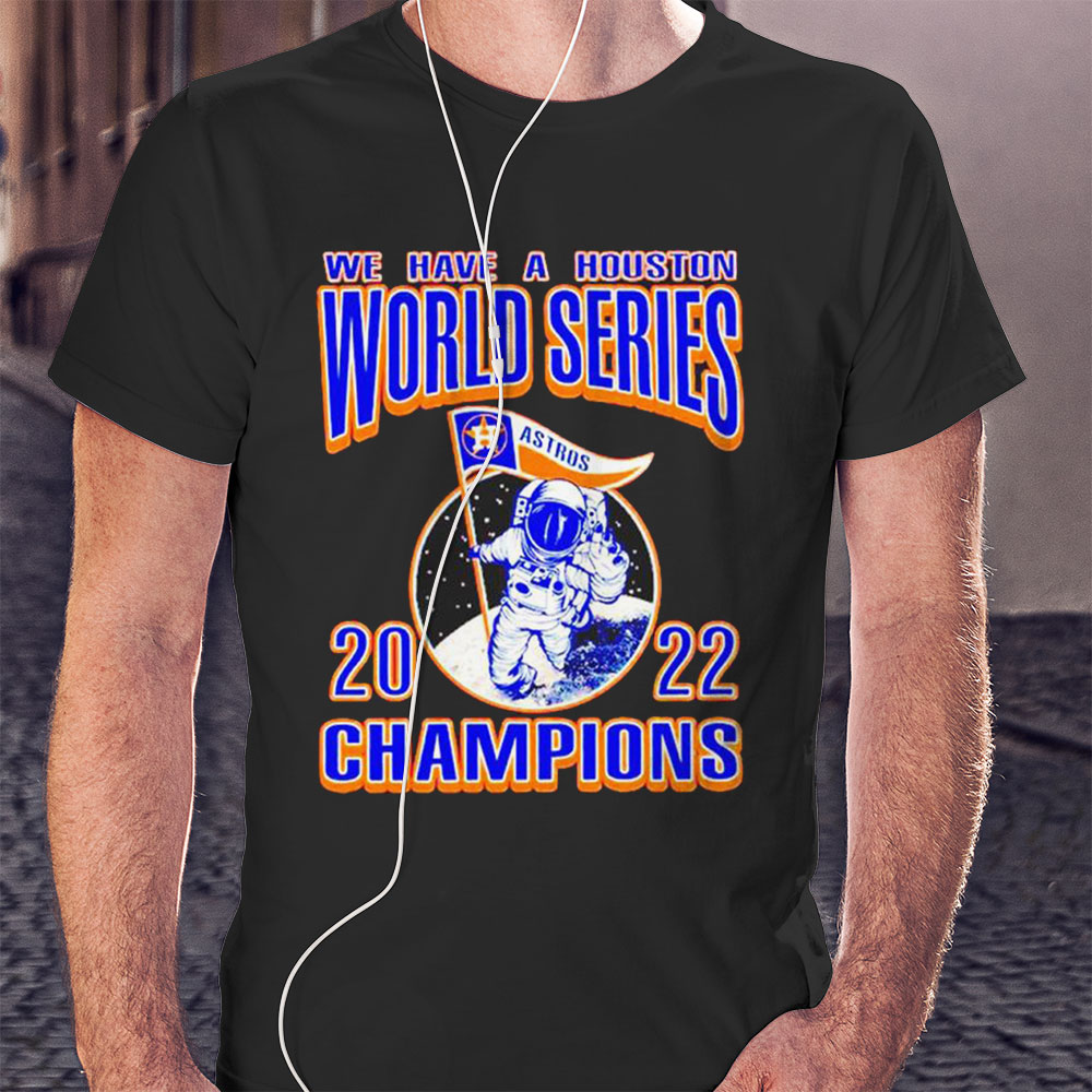 We Have A Houston Astros Ws Champions Astronaut 2022 Shirt