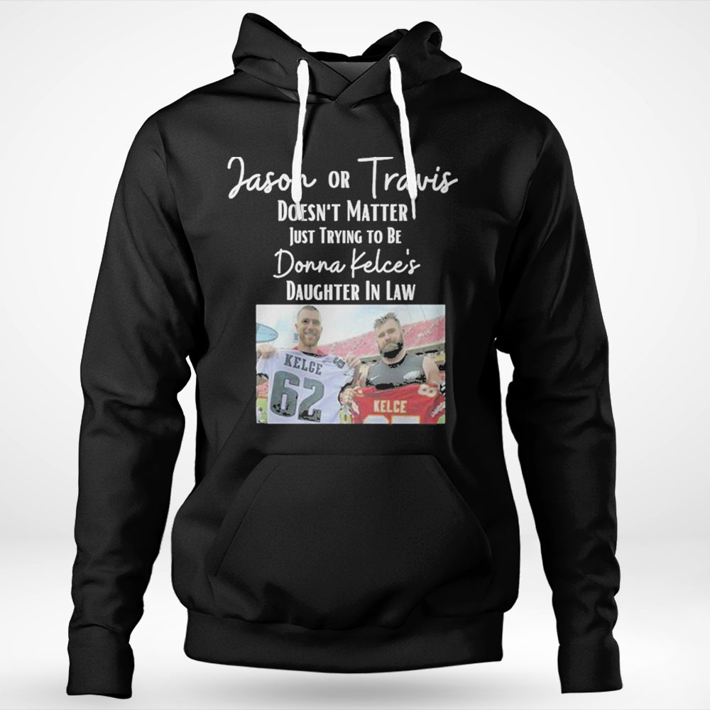Premium Jason Or Travis Kelce Doesnt Matter Just Trying To Be Donna Kelces Daughter In Law Shirt Hoodie