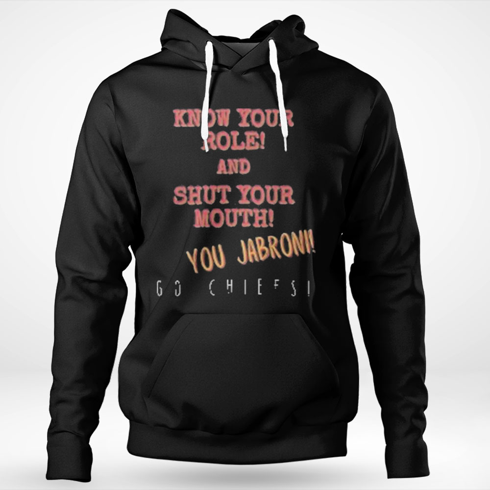 Premium Know Your Role And Shut Your Mouth You Jabroni Go Chiefs Shirt Hoodie