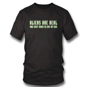 1 Shirt Aliens Are Real And They Tried To Eat My Ass T Shirt
