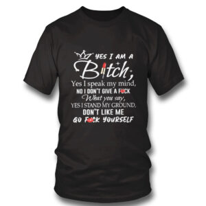 1 Shirt Yes I Am A Bitch Yes I Speak My Mind No I Dont Give A Fuck What You Say Yes I Stand My Ground T Shirt