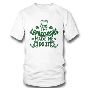 The Leprechauns Made Me Do It St Patricks Day Shirt, Hoodie