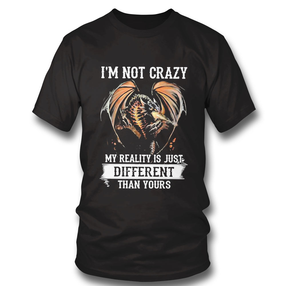 Dragon Im Not Crazy My Reality Ii Just Different Than Yours Shirt