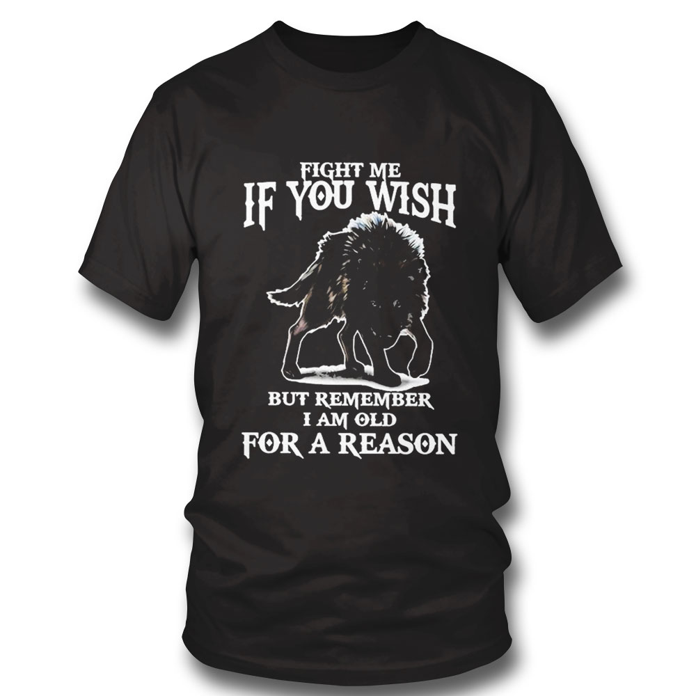 Fight Me If You Wish But Remember I Am Old For A Reason Shirt