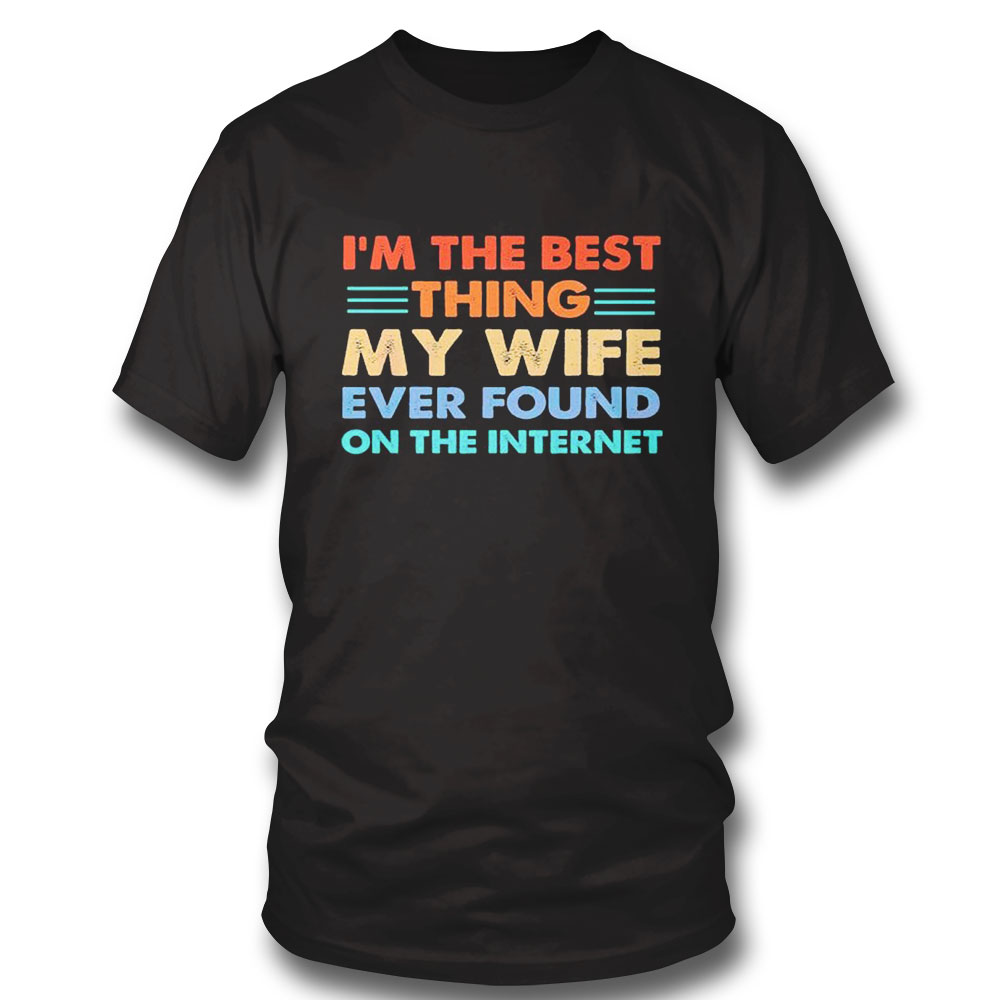 Funny Im The Best Thing My Wife Ever Found On The Internet Shirt Ladies Tee