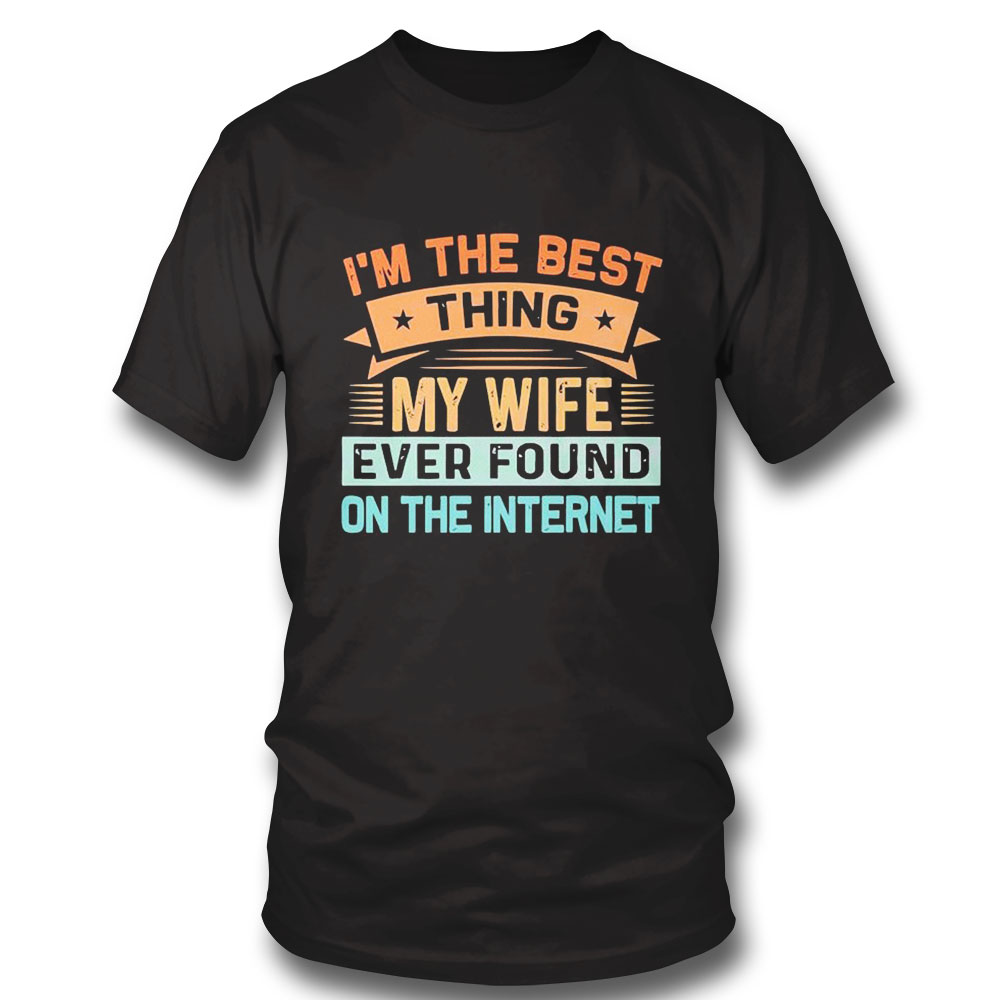 Im The Best Thing My Wife Ever Found On The Internet Shirt Ladies Tee
