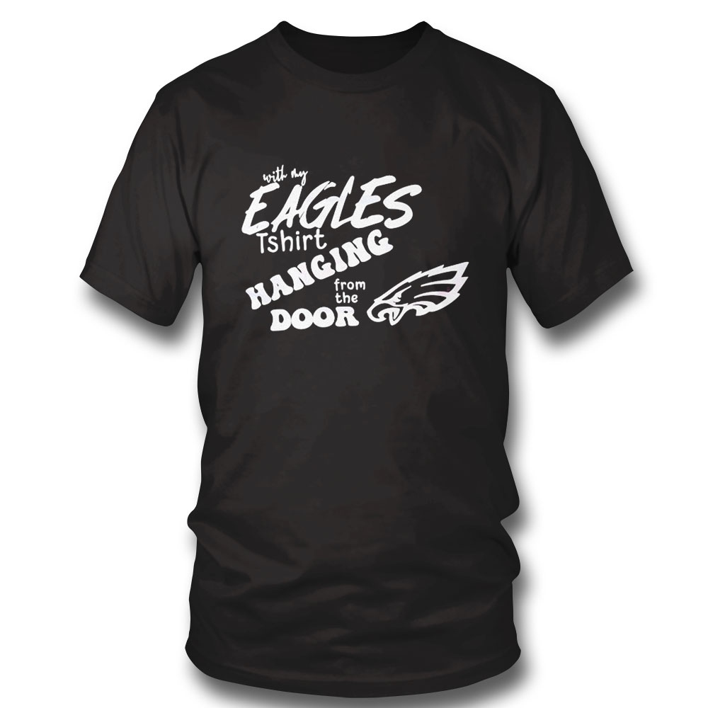 With My Eagles Hanging From The Door Shirt