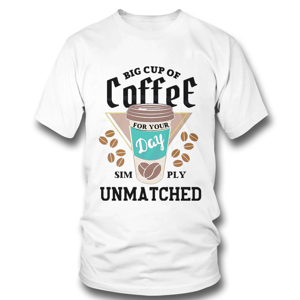 Big Cup Of Coffee For Your Day Simply Unmatched Shirt Ladies Tee