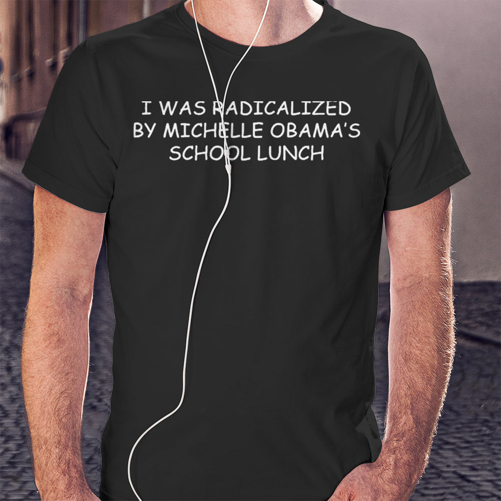 I Was Radicalized By Michelle Obamas School Lunch Shirt Longsleeve