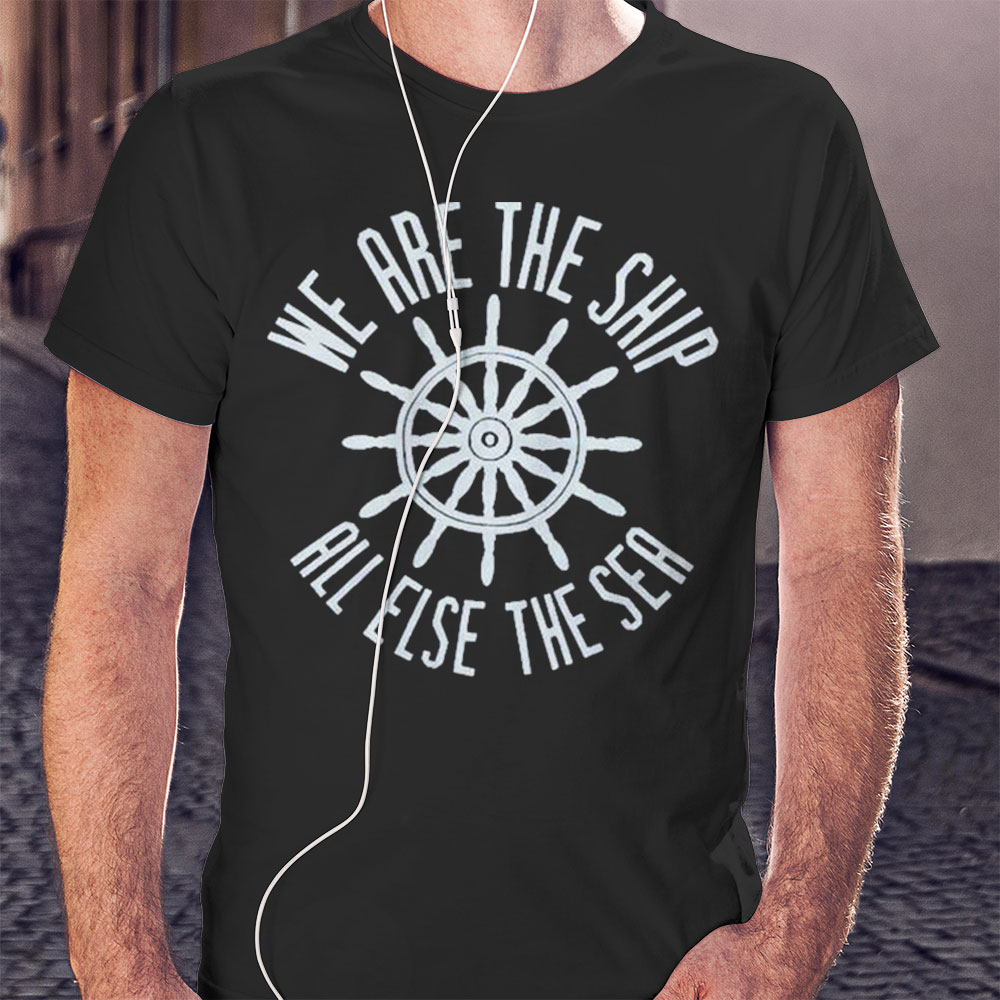We Are The Ship All Else The Sea Shirt Ladies T-shirt