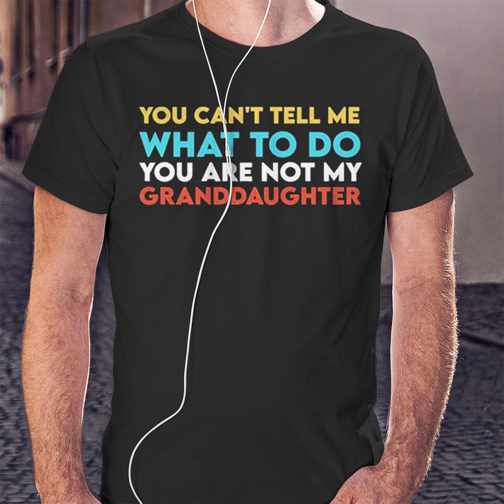 You Cant Tell Me What To Do You Are Not My Granddaughter Todd Chrisley Shirt Ladies T-shirt