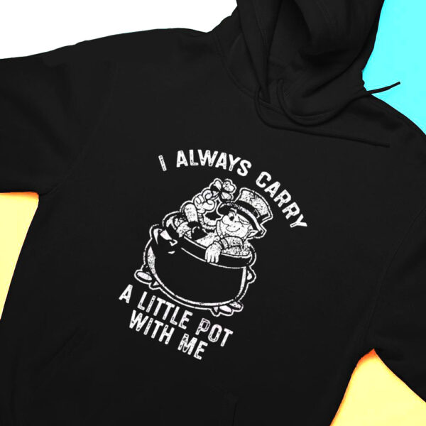 I Always Carry A Little Pot With Me Funny Marijuana Shirt, Hoodie