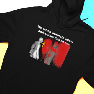 Hoodie Me When Atheist Spew Poisonous Lies At Me Shirt Hoodie