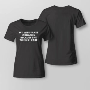 Lady Tee My Wife Fakes Orgasms Because She Thinks I Care 2023 Shirt Hoodie