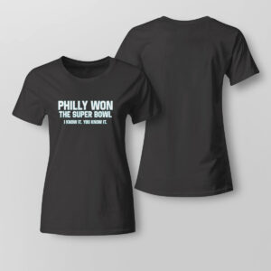 Lady Tee Philly Won The Super Bowl I Know It You Know It T Shirt