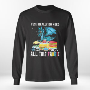 Longsleeve shirt Dragon Yes I Really Do Need All This Fabric Shirt Hoodie