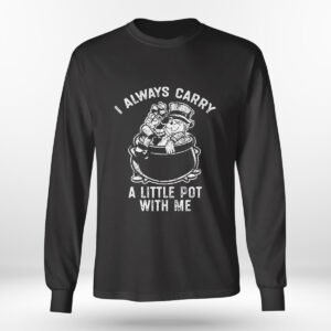 Longsleeve shirt I Always Carry A Little Pot With Me Funny Marijuana Shirt Hoodie