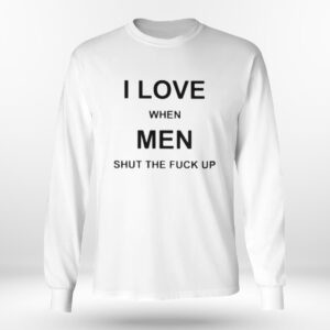 Longsleeve shirt I Love When Men Shut The Fuck Up Shirt Hoodie