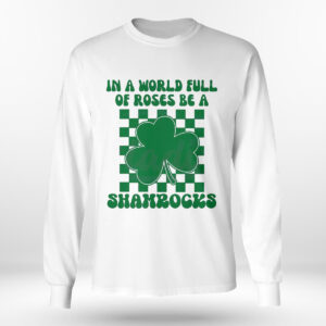 Longsleeve shirt In A World Full Of Roses Be A Shamrock Happy St Patricks Day Shirt Hoodie