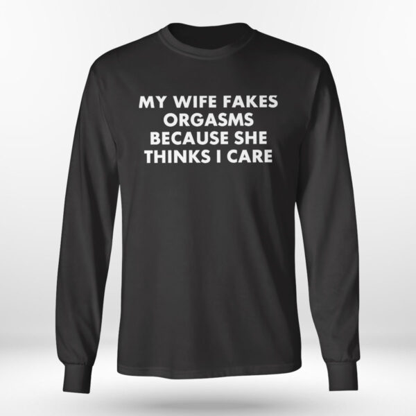 My Wife Fakes Orgasms Because She Thinks I Care 2023 Shirt, Hoodie