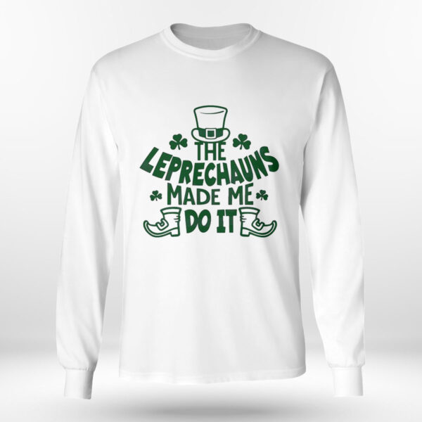 The Leprechauns Made Me Do It St Patricks Day Shirt, Hoodie