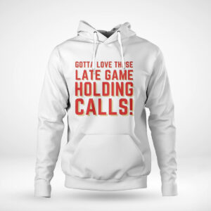 Pullover Hoodie Kc Chiefs Gotta Love Those Late Game Holding Calls T Shirt