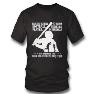 black Shirt Behind Every Softball Who Believes In Himself Is Softball Dad Who Believed In Him First Shirt