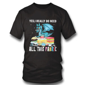 black Shirt Dragon Yes I Really Do Need All This Fabric Shirt Hoodie