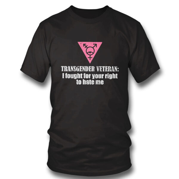 Transgender Veteran I Fought For Your Right To Hate Me Shirt, Hoodie