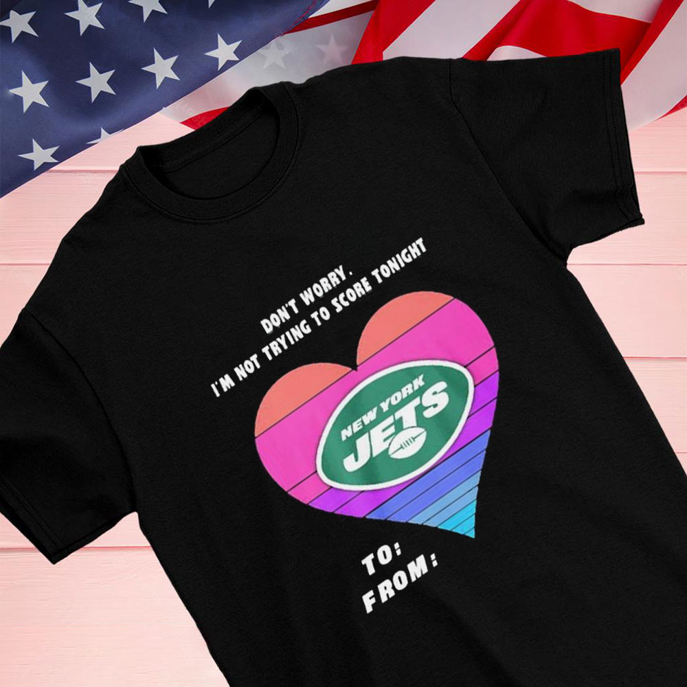 Dont Worry Im Not Trying To Score Tonight New York Jets To From Heart Shirt Longsleeve T-shirt