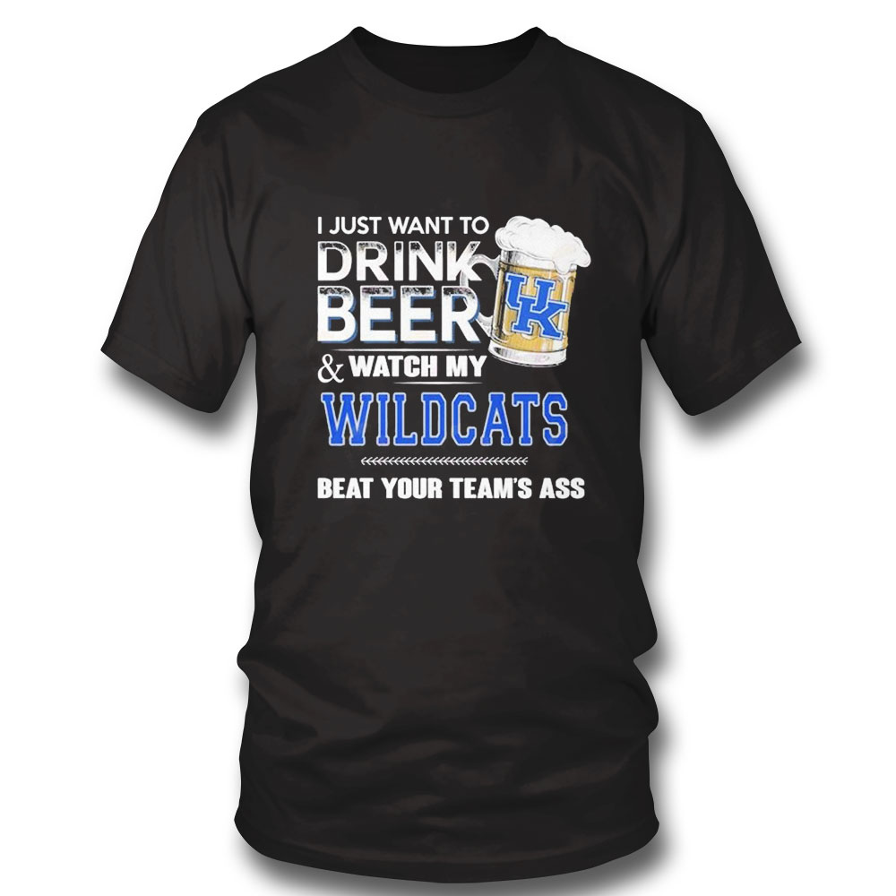 I Just Want To Drink Beer Watch My Kentucky Wildcats Beat Your Teams Ass Shirt