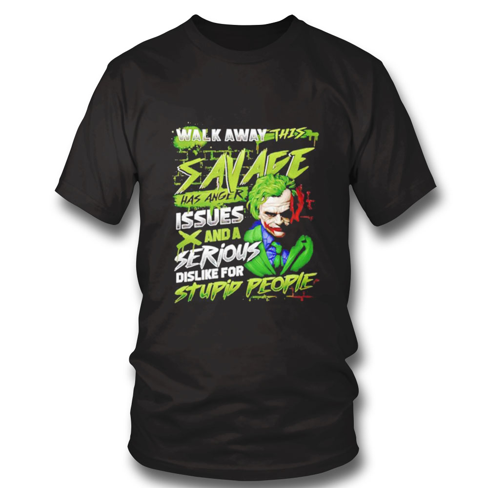 Joker Walk Away This Savage Has Anger Issues And A Serious Dislike For Stupid People Shirt