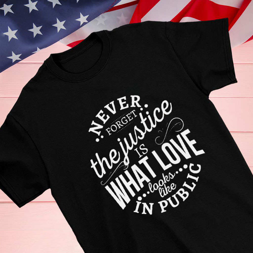 Never Forget The Justice Is What Love Looks Like In Public Shirt Hoodie