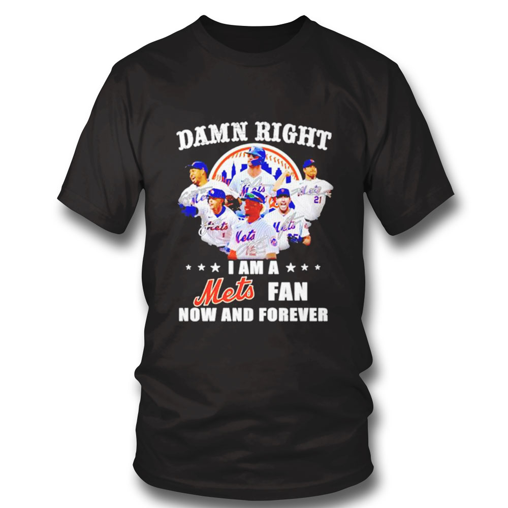 Official Damn Right I Am A Ny Mets Fan Now And Forever Signature Shirt