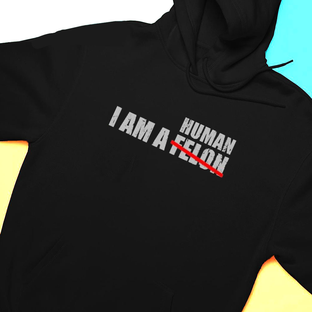 I Am A Human Not Felon Crewneck Shirt Hoodie