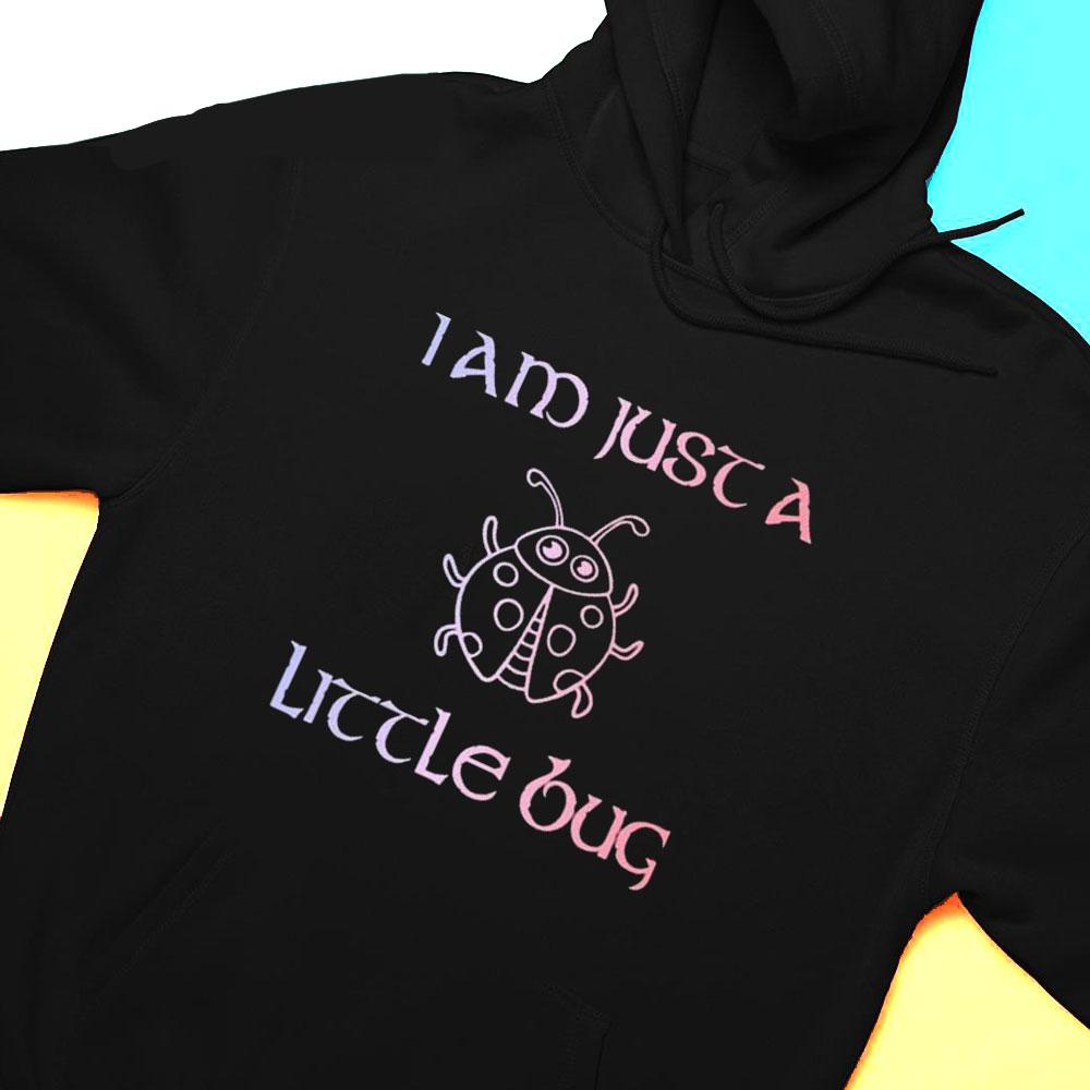 Official I Am Just A Little Bug Shirt Hoodie