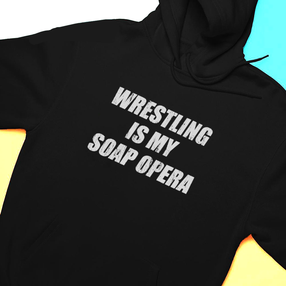 Wrestling Is My Soap Opera Shirt Hoodie