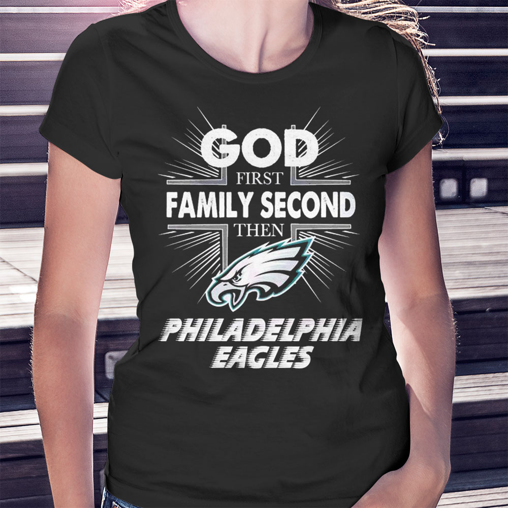 Philadelphia Eagles Shirt, God First Family Second Then Eagles