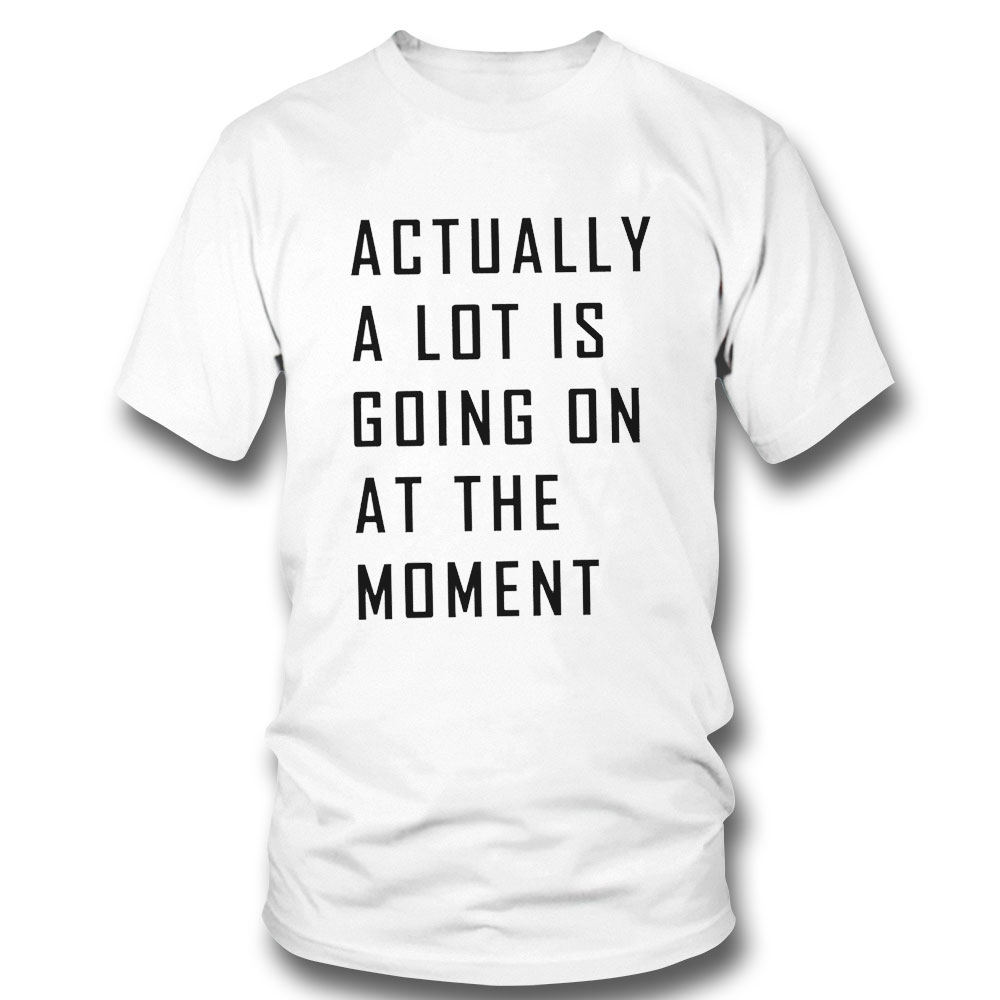 Actually A Lot Is Going On At The Moment Funny 2023 T-shirt