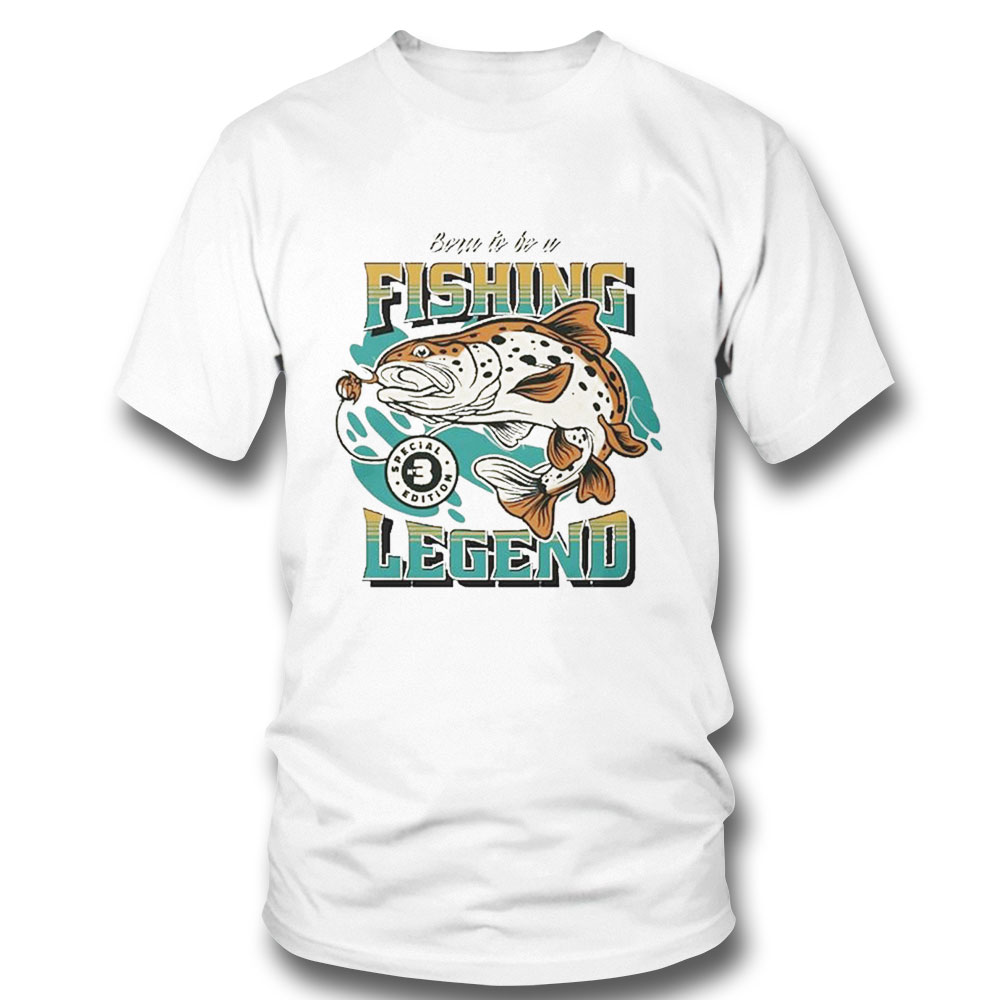 Born To Be A Fishing Legend T-shirt