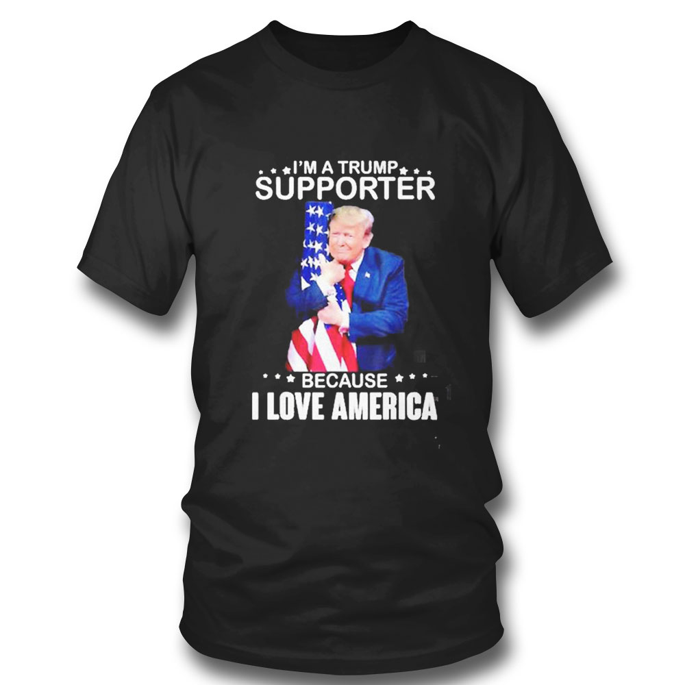 Im A Trump Supporter Because I Love America T T-shirt