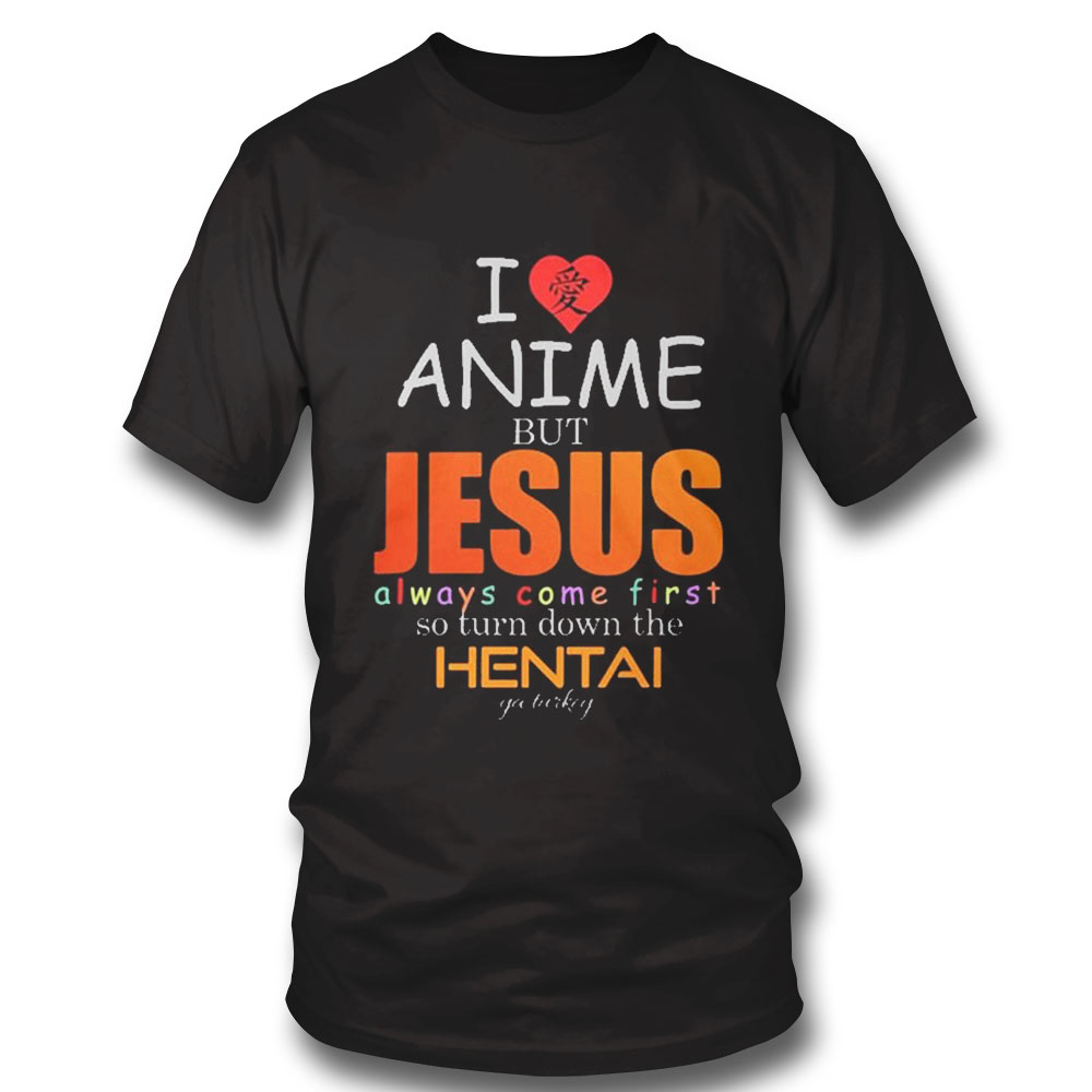 I Love Anime But Jesus Always Comes First So Turn Down The Hentai Ya Turkey Shirt Hoodie