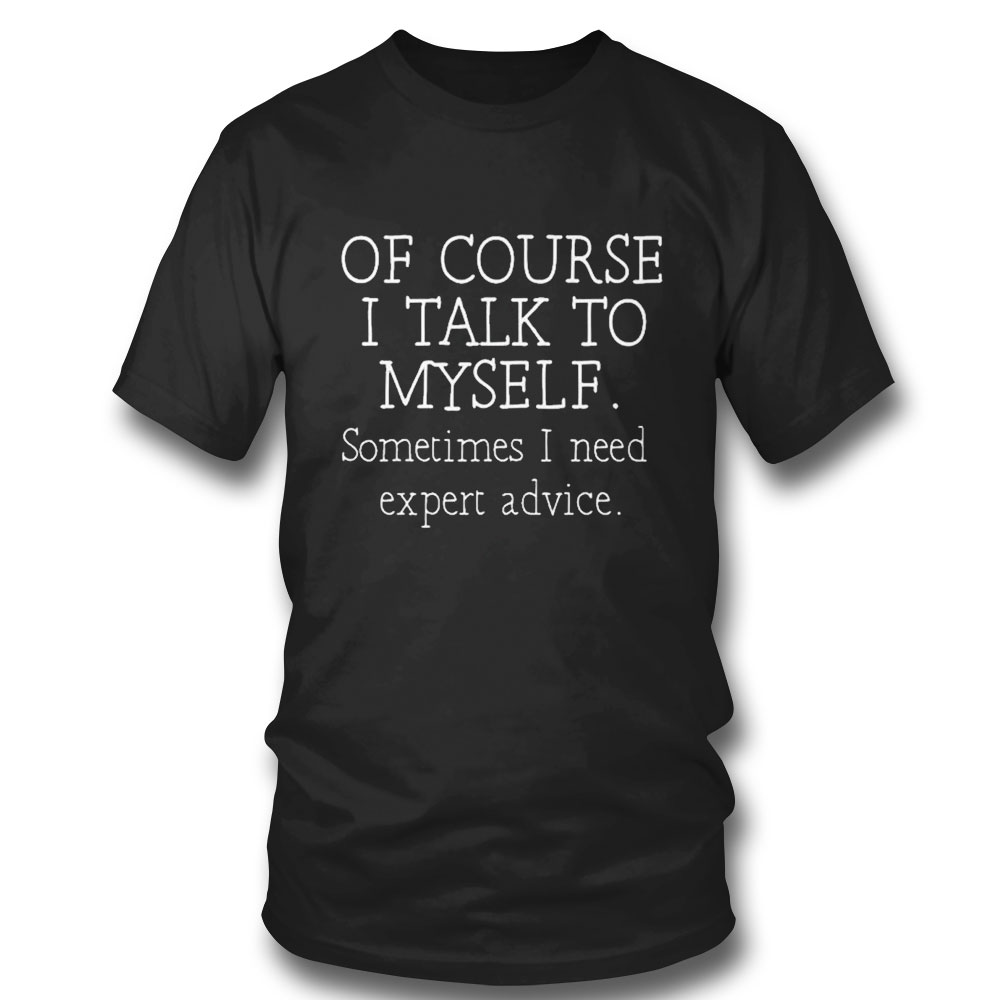 Of Course I Talk To Myself Sometimes I Need Expert Advice T-shirt