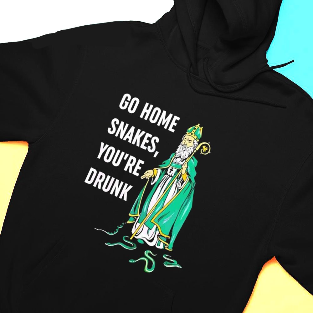 Go Home Snakes Youre Drunk Funny St Patrick Paddys Day Shirt Hoodie